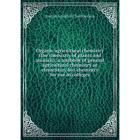 

Книга Organic agricultural chemistry (the chemistry of plants and animals); a textbook of general agricultural chemistry or elementary bio-chemistry