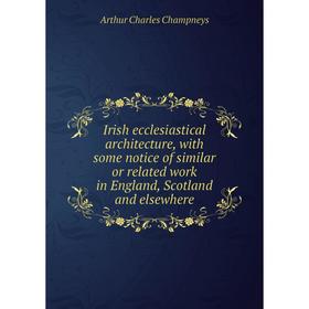 

Книга Irish ecclesiastical architecture, with some notice of similar or related work in England, Scotland and elsewhere