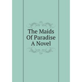 

Книга The Maids Of Paradise A Novel