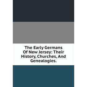 

Книга The Early Germans Of New Jersey: Their History, Churches, And Genealogies.