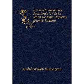 

Книга La Société Bordelaise Sous Louis XV Et Le Salon De Mme Duplessy