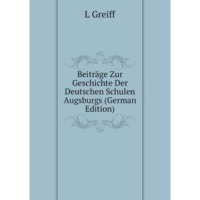 

Книга Beiträge Zur Geschichte Der Deutschen Schulen Augsburgs (German Edition)