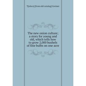 

Книга The new onion culture; a story for young and old, which tells how to grow 2,000 bushels of fine bulbs on one acre