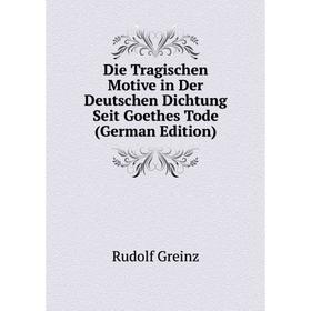 

Книга Die Tragischen Motive in Der Deutschen Dichtung Seit Goethes Tode (German Edition)