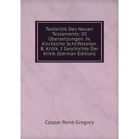 

Книга Textkritik Des Neuen Testaments: III Übersetzungen. Iv. Kirchliche Schriftsteller. B. Kritik. I Geschichte Der Kritik