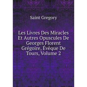 

Книга Les Livres Des Miracles Et Autres Opuscules De Georges Florent Grégoire, Évêque De Tours, Volume 2