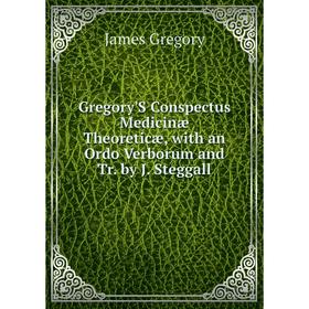 

Книга Gregory'S Conspectus Medicinæ Theoreticæ, with an Ordo Verborum and Tr. by J. Steggall