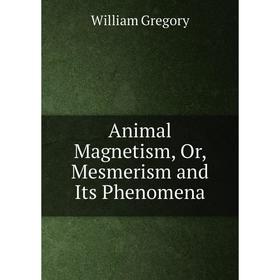

Книга Animal Magnetism, Or, Mesmerism and Its Phenomena