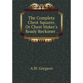 

Книга The Complete Chest Squarer, Or Chest Maker's Ready Reckoner.