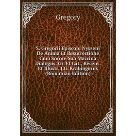 

Книга S. Gregorii Episcopi Nysseni De Anima Et Resurrectione Cum Sorore Sua Macrina Dialogus, Gr. Et Lat., Recens. Et Illustr. J.G. Krabingerus (Roman