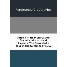 

Книга Corsica in Its Picturesque, Social, and Historical Aspects: The Record of a Tour in the Summer of 1852