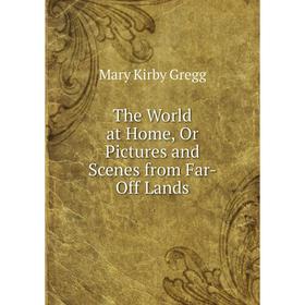

Книга The World at Home, Or Pictures and Scenes from Far-Off Lands