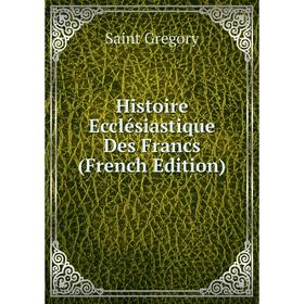 

Книга Histoire Ecclésiastique Des Francs (French Edition)