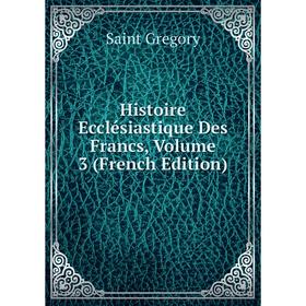 

Книга Histoire Ecclésiastique Des Francs, Volume 3 (French Edition)