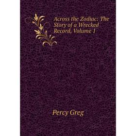 

Книга Across the Zodiac: The Story of a Wrecked Record, Volume 1