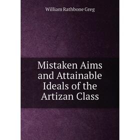 

Книга Mistaken Aims and Attainable Ideals of the Artizan Class