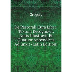 

Книга De Pastorali Cura Liber: Textum Recognovit, Notis Illustravit Et Quatuor Appendices Adjunxit