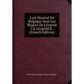 

Книга L'art Musical En Belgique Sous Les Règnes De Léopold I & Léopold II