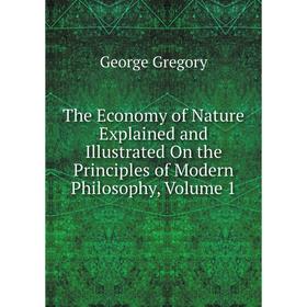 

Книга The Economy of Nature Explained and Illustrated On the Principles of Modern Philosophy, Volume 1