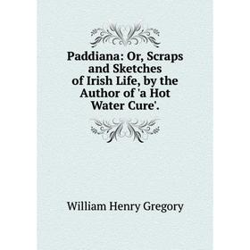 

Книга Paddiana: or Scraps and Sketches of Irish Life, by the Author of 'a Hot Water Cure'