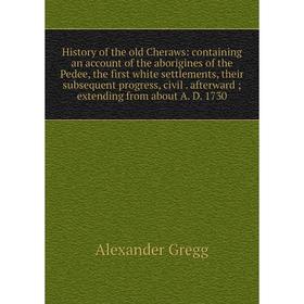 

Книга History of the old Cheraws: containing an account of the aborigines of the Pedee, the first white settlements, their subsequent progress, civil.