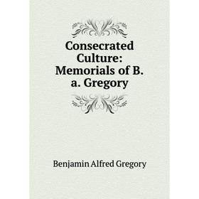 

Книга Consecrated Culture: Memorials of B.a. Gregory