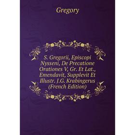 

Книга S. Gregorii, Episcopi Nysseni, De Precatione Orationes V, Gr. Et Lat., Emendavit, Supplevit Et Illustr. J.G. Krabingerus