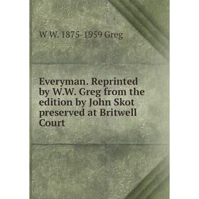 

Книга Everyman. Reprinted by W.W. Greg from the edition by John Skot preserved at Britwell Court