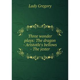 

Книга Three wonder plays: The dragon - Aristotle's bellows - The jester