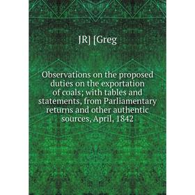 

Книга Observations on the proposed duties on the exportation of coals; with tables and statements, from Parliamentary returns and other authentic sour