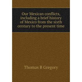 

Книга Our Mexican conflicts, Including a brief history of Mexico from the sixth century to the present time