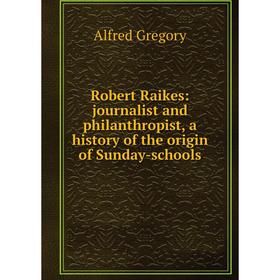 

Книга Robert Raikes: journalist and philanthropist, a history of the origin of Sunday-schools