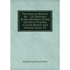 

Книга The Annual Monitor for Or Obituary of the Members of the Society of Friends in Great Britain and Ireland, Issue