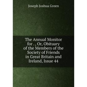 

Книга The Annual Monitor for Or Obituary of the Members of the Society of Friends in Great Britain and Ireland, Issue