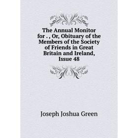 

Книга The Annual Monitor for Or Obituary of the Members of the Society of Friends in Great Britain and Ireland, Issue
