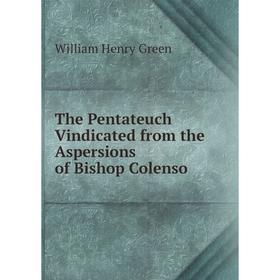 

Книга The Pentateuch Vindicated from the Aspersions of Bishop Colenso