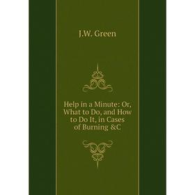 

Книга Help in a Minute: Or, What to Do, and How to Do It, in Cases of Burning &C