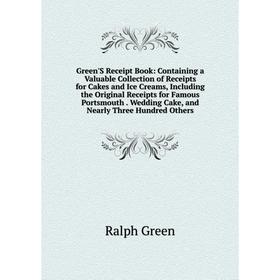 

Книга Green'S Receipt Book: Containing a Valuable Collection of Receipts for Cakes and Ice Creams, Including the Original Receipts for Famous Portsmou