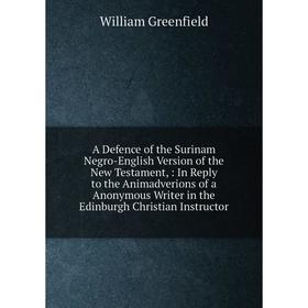 

Книга A Defence of the Surinam Negro-English Version of the New Testament,: In Reply to the Animadverions of a Anonymous Writer in the Edinburgh Chris