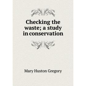 

Книга Checking the waste; a study in conservation