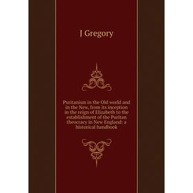 

Книга Puritanism in the Old world and in the New, from its inception in the reign of Elizabeth to the establishment of the Puritan theocracy in New En