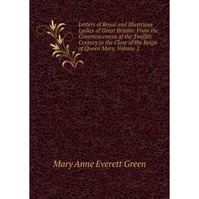 

Книга Letters of Royal and Illustrious Ladies of Great Britain: From the Commencement of the Twelfth Century to the Close of the Reign of Queen Mary,