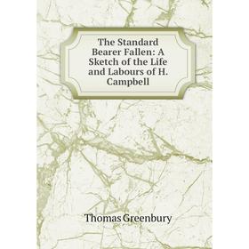 

Книга The Standard Bearer Fallen: A Sketch of the Life and Labours of H. Campbell