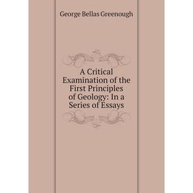 

Книга A Critical Examination of the First Principles of Geology: In a Series of Essays
