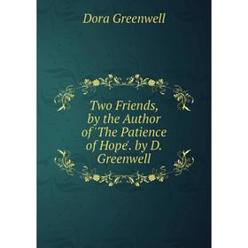 

Книга Two Friends, by the Author of 'The Patience of Hope'. by D. Greenwell