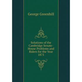 

Книга Solutions of the Cambridge Senate-House Problems and Riders for the Year 1875