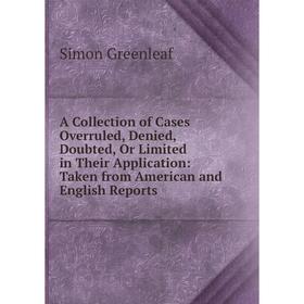 

Книга A Collection of Cases Overruled, Denied, Doubted, Or Limited in Their Application: Taken from American and English Reports