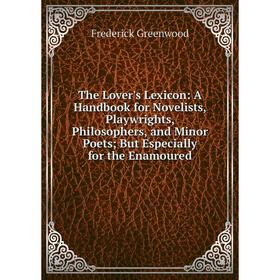 

Книга The Lover's Lexicon: A Handbook for Novelists, Playwrights, Philosophers, and Minor Poets; But Especially for the Enamoured