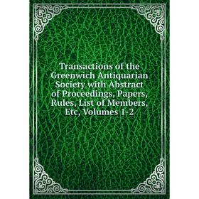 

Книга Transactions of the Greenwich Antiquarian Society with Abstract of Proceedings, Papers, Rules, List of Members