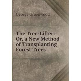

Книга The Tree-Lifter: Or, a New Method of Transplanting Forest Trees